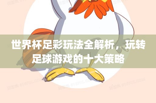 世界杯足彩玩法全解析，玩转足球游戏的十大策略眉山市正发家政服务有限公司