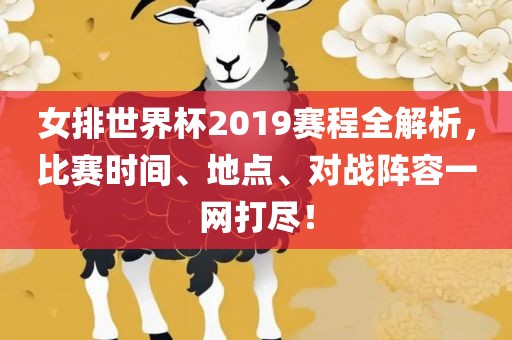女排世界杯2019赛程全解析，比赛时间、地点、对战阵容一网打尽！眉山市正发家政服务有限公司