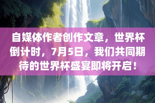 自媒体作者创作文章，世界杯倒计时，7月5日，我们共同期待的世界杯盛宴即将开启！