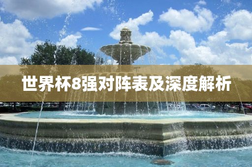 世界杯8强对阵表及深度解析