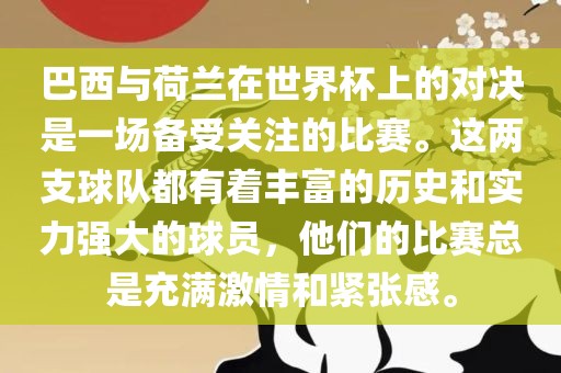 巴西与荷兰在世界杯上的对决是一场备受关注的比赛。这两支球队都有着丰富的历史和实力强大的球员，他们的比赛总是充满激情和紧张感。
