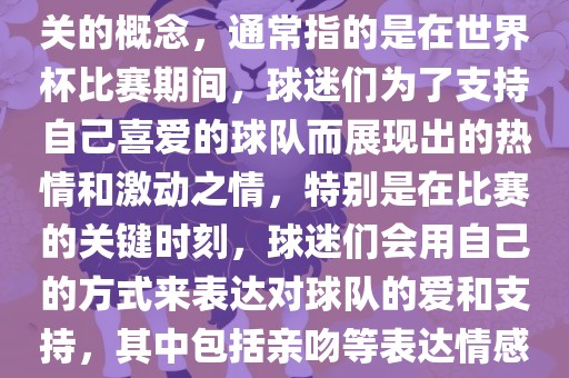 世界杯之吻是一个与世界杯相关的概念，通常指的是在世界杯比赛期间，球迷们为了支持自己喜爱的球队而展现出的热情和激动之情，特别是在比赛的关键时刻，球迷们会用自己的方式来表达对球队的爱和支持，其中包括亲吻等表达情感的动作。眉山市正发家政服务有限公司