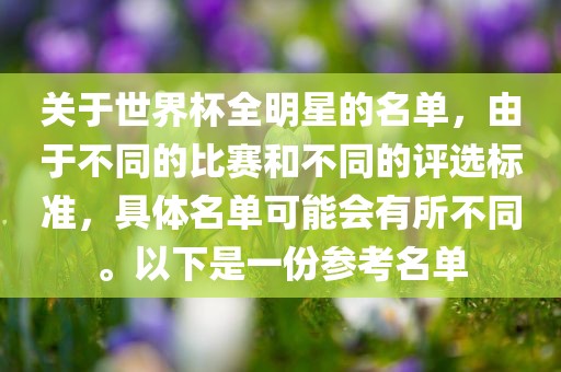 关于世界杯全明星的名单，由于不同的比赛和不同的评选标准，具体名单可能会有所不同。以下是一份参考名单