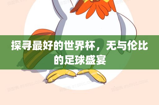 探寻最好的世界杯，无与伦比的足球盛宴眉山市正发家政服务有限公司