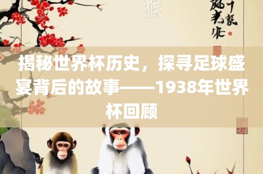 揭秘世界杯历史，探寻眉山市正发家政服务有限公司足球盛宴背后的故事——1938年世界杯回顾