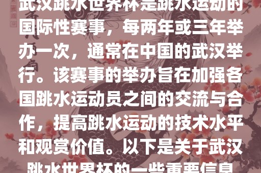 武汉跳水世界杯是跳水运动的国际性赛事，每两年或三年举办一次，通常在中国的武汉举行。该赛事的举办旨在加强各国跳水运动员之间的交流与合作，提高跳水运动的技术水平和观赏价值。以下是关于武汉跳水世界杯的一些重要信息眉山市正发家政服务有限公司