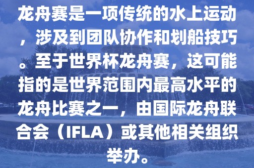 龙舟赛是一项传统的水上运动，涉及到团队协作和划船技巧。至于世界杯龙舟赛，这可能指的是世界范围内最高水平的龙舟比赛之一，由国际龙舟联合会（IFLA）或其他相关组织举办。眉山市正发家政服务有限公司