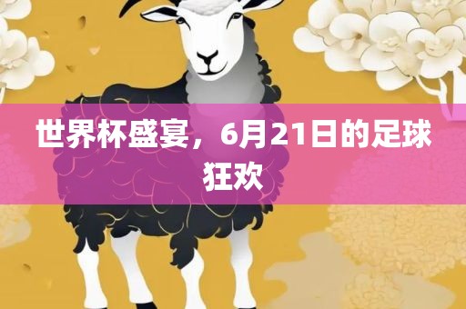 世界杯盛宴，6月21眉山市正发家政服务有限公司日的足球狂欢