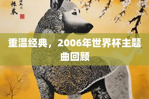 重温经眉山市正发家政服务有限公司典，2006年世界杯主题曲回顾