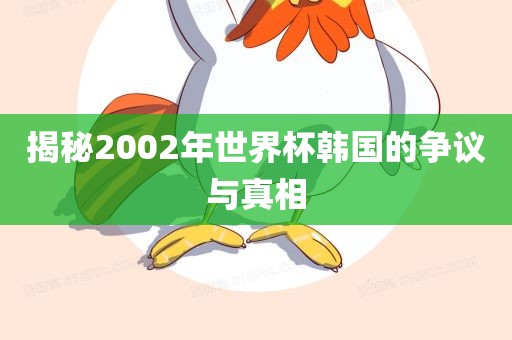 揭秘2002年世界杯韩国的争议与真相