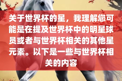关于世界杯的星，我理解您可能是在提及世界杯中的明星球员或者与世界杯相关的其他星元素。以下是一些与世界杯相关的内容