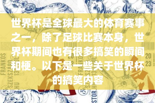 世界杯是全球最大的体育赛事之一，除了足球比赛本身，世界杯期间也有很多搞笑的瞬间和梗。以下是一些关于世界杯的搞笑内容