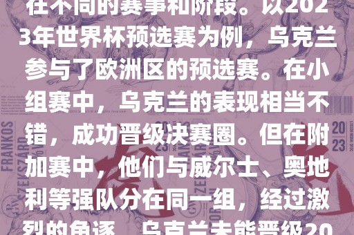 关于乌克兰的世界杯预选赛，存在不同的赛事和阶段。以2023年世界杯预选赛为例，乌克兰参与了欧洲区的预选赛。在小组赛中，乌克兰的表现相当不错，成功晋级决赛圈。但在附加赛中，他们与威尔士、奥地利等强队分在同一组，经过激烈的角逐，乌克兰未能晋级2023年世界杯决赛圈。眉山市正发家政服务有限公司