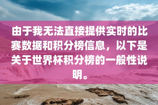 由于我无法直接提供实时的比赛数据和积分榜信息，以下是关于世界杯积分榜的一般性说明。