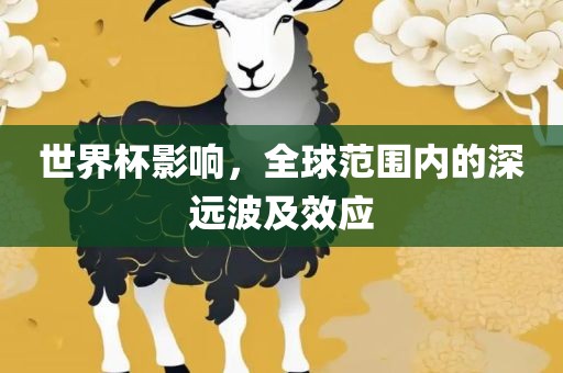 世界杯影响，全球范围内的深远波及效应眉山市正发家政服务有限公司