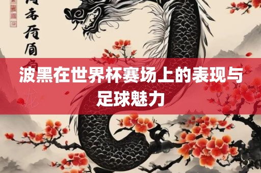 波黑在世界杯赛场上的表现与足球魅力眉山市正发家政服务有限公司