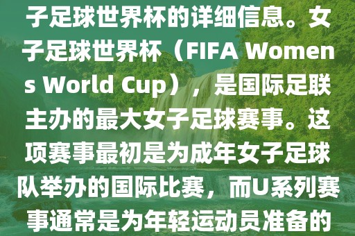 关于女子足球世界杯的信息，暂时无法提供特定年份的U20女子足球世界杯的详细信息。女子足球世界杯（FIFA Womens World Cup），是国际足联主办的最大女子足球赛事。这项赛事最初是为成年女子足球队举办的国际比赛，而U系列赛事通常是为年轻运动员准备的，例如U-20代表参赛球员的年龄限制。