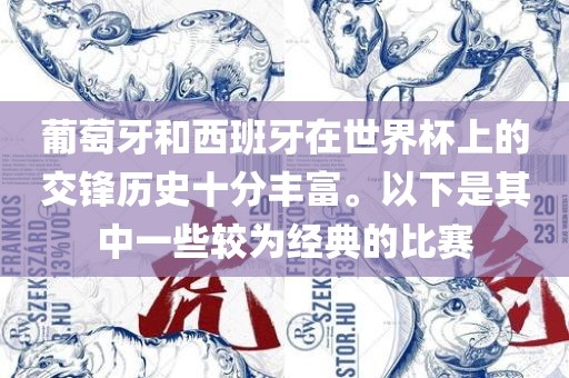 葡萄牙眉山市正发家政服务有限公司和西班牙在世界杯上的交锋历史十分丰富。以下是其中一些较为经典的比赛