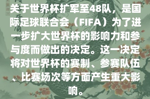 关于世界杯扩军至48队，是国际足球联合会（FIFA）为了进一步扩大世界杯的影响力和参与度而做出的决定。这一决定将对世界杯的赛制、参赛队伍、比赛场次等方面产生重大影响。
