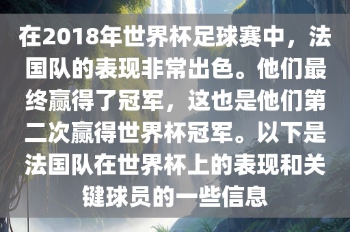 在2018年世界杯足球赛中，法国队的表现非常出色。他们最终赢得了冠军，这也是他们第二次赢得世界杯冠军。以下是法国队在世界杯上的表现和关键球员的一些信息