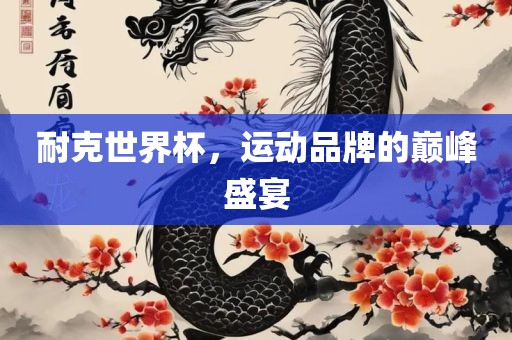 耐克世界杯，运动品牌的巅峰盛宴