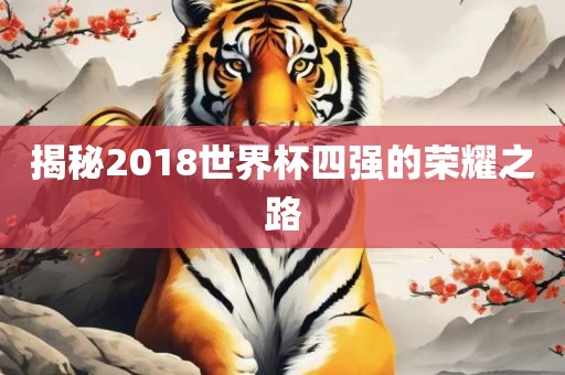 揭秘2018世界杯四强的荣耀之路