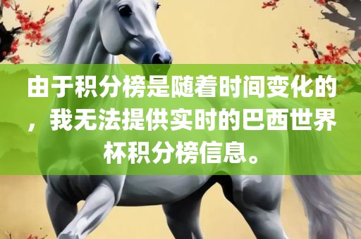 由于积分榜是随着时间变化的，我无法提供实时的巴西世界杯积分榜信息。
