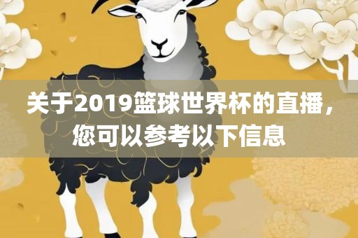 关于2019篮球世界杯的直播，您可以参考以下信息