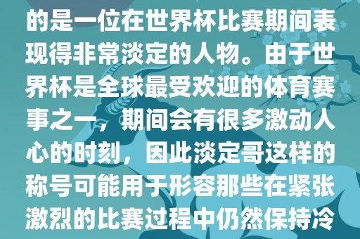 关于世界杯的淡定哥，可能指的是一位在世界杯比赛期间表现得非常淡定的人物。由于世界杯是全球最受欢迎的体育赛事之一，期间会有很多激动人心的时刻，因此淡定哥这样的称号可能用于形容那些在紧张激烈的比赛过程中仍然保持冷静和淡定的人物。眉山市正发家政服务有限公司