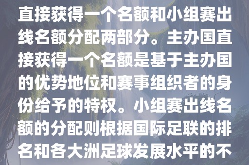 世界杯的名额分配包括主办国直接获得一个名额和小组赛出线名额分配两部分。主办国直接获得一个名额是基于主办国的优势地位和赛事组织者的身份给予的特权。小组赛出线名额的分配则根据国际足联的排名和各大洲足球发展水平的不同进行划分。具体分配如下眉山市正发家政服务有限公司