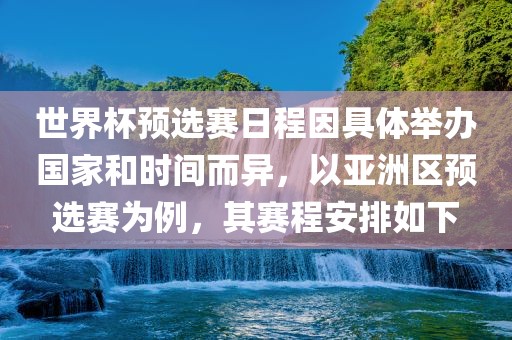 世界杯预选赛日程因具体举办国家和时间而异，以亚洲区预选赛为例，其赛程安排如下眉山市正发家政服务有限公司