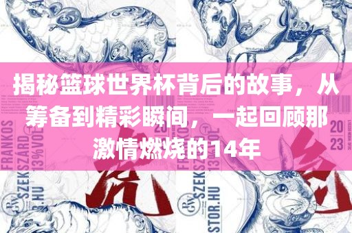 揭秘篮球世界杯背后的故事，从筹备到精彩瞬间，一起回顾那激情燃烧的14年眉山市正发家政服务有限公司