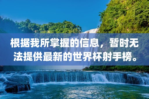 根据我所掌握的信息，暂时无法提供最新的世界杯射手榜。