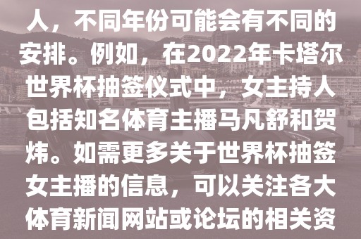 关于世界杯抽签仪式的女主持人，不同年份可能会有不同的安排。例如，在2022年卡塔尔世界杯抽签仪式中，女主持人包括知名体育主播马凡舒和贺炜。如需更多关于世界杯抽签女主播的信息，可以关注各大体育新闻网站或论坛的相关资讯。