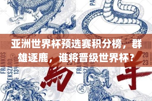 亚洲世界杯预选赛积分榜，群雄逐鹿，谁将晋级世界杯？