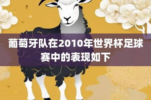 葡萄牙队在2010年世界杯足球眉山市正发家政服务有限公司赛中的表现如下