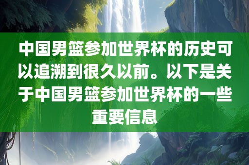 中国男篮参加世界杯的历史可以追溯到很久以前。以下是关于中国男篮参加世界杯的一些重要信息