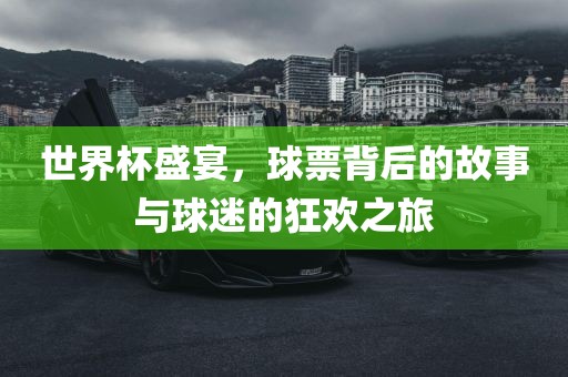 世界杯盛宴，球票背后的故事与球迷的狂欢之旅