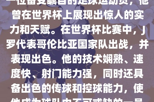 J罗（哈梅斯·罗德里格斯）是一位备受瞩目的足球运动员，他曾在世界杯上展现出惊人的实力和天赋。在世界杯比赛中，J罗代表哥伦比亚国家队出战，并表现出色。他的技术娴熟、速度快、射门能力强，同时还具备出色的传球和控球能力，使他成为球队中不可或缺的一员。眉山市正发家政服务有限公司