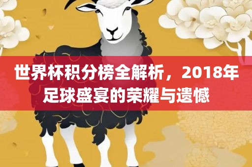 世界杯积分榜全解析，2018年足球盛宴的荣耀与遗憾