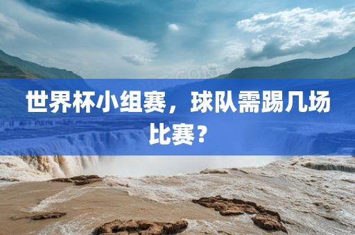 世界杯小组赛，球队需踢几场比赛？