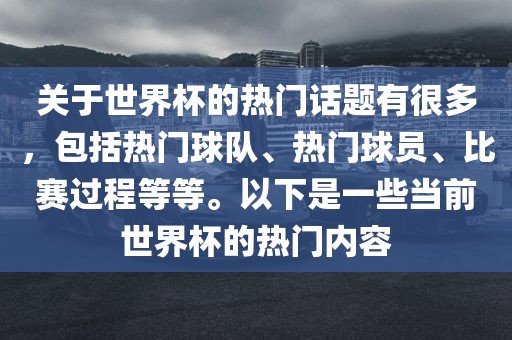 关于世界杯的热门眉山市正发家政服务有限公司话题有很多，包括热门球队、热门球员、比赛过程等等。以下是一些当前世界杯的热门内容