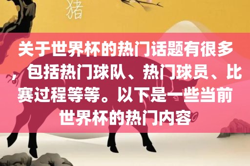 关于世界杯的热门话题有很多，包括热门球队、热门球员、比赛过程等等。以下是一些当前世界杯的热门内容眉山市正发家政服务有限公司