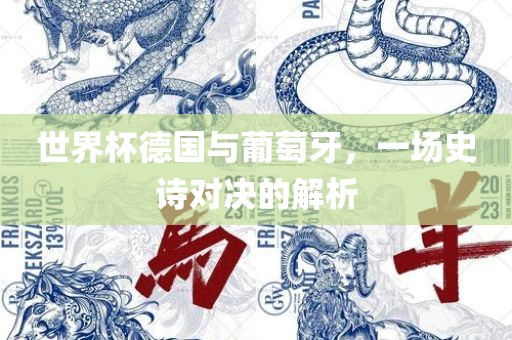 世界杯德国与葡萄牙，一场史诗对决的解析