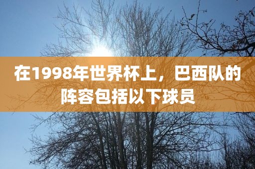 在1998年世界杯上，巴西队的阵容包括以下球员