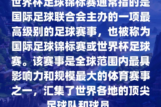 世界杯足球锦标赛通常指的是国际足球联合会主办的一项最高级别的足球赛事，也被称为国际足球锦标赛或世界杯足球赛。该赛事是全球范围内最具影响力和规模最大的体育赛事之一，汇集了世界各地的顶尖足球队和球员。眉山市正发家政服务有限公司