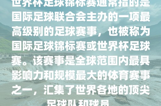 世界杯足球锦标赛通常指的是国际足球联合会主办的一项最高级别的足球赛事，也被称为国际足球锦标赛或世界杯足球赛。该赛事是全球范围内最具影响力和规模最大的体育赛事之一，汇集了世界各地的顶尖足球队和球员。眉山市正发家政服务有限公司