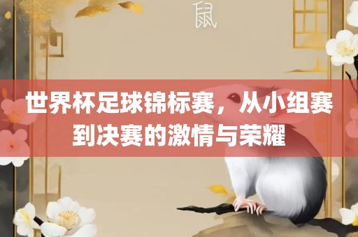 世界杯足球锦标赛，从小组赛到决赛的激情与荣耀眉山市正发家政服务有限公司