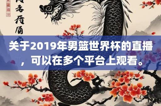 关于2019年男篮世界杯的直播，可以在多个平台上观看。