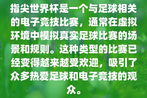 指尖世界杯是一个与足球相关的电子竞技比赛，通常在虚拟环境中模拟真实足球比赛的场景和规则。这种类型的比赛已经变得越来越受欢迎，吸引了众多热爱足球和电子竞技的观众。